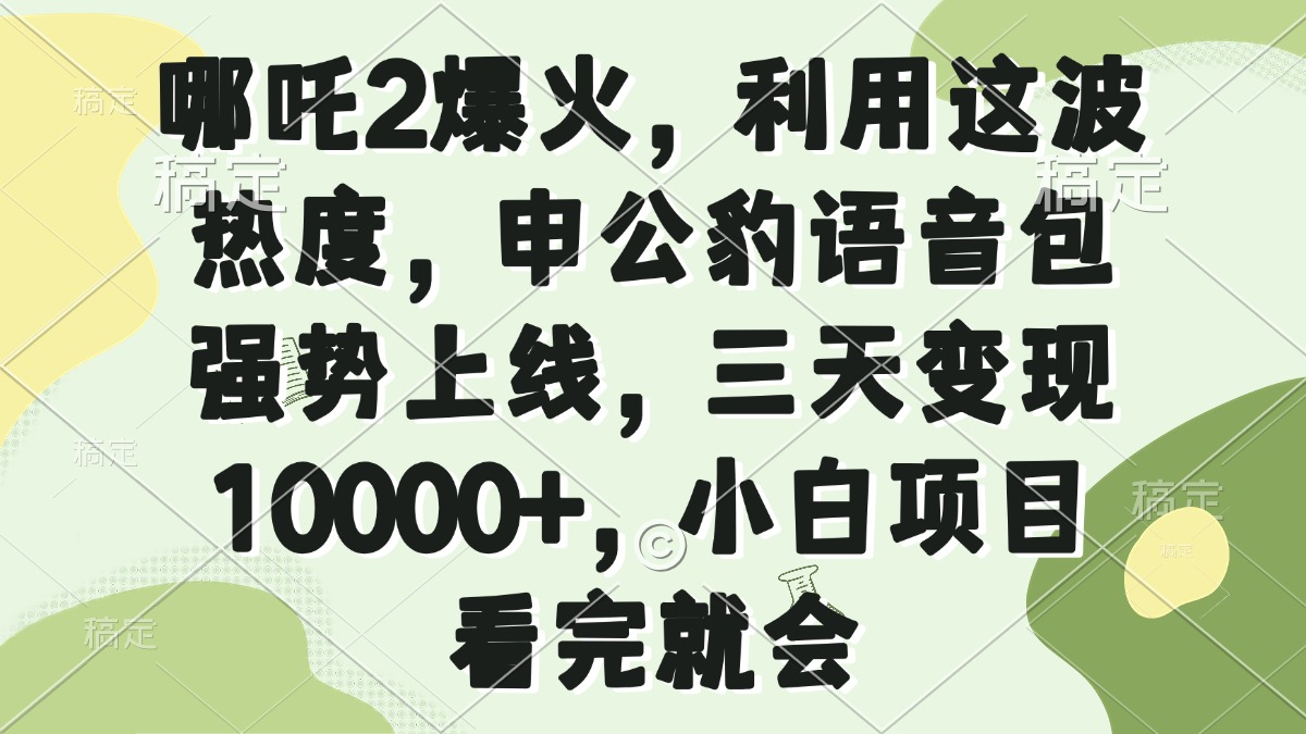 [虚拟项目]（14223期）哪吒2爆火，利用这波热度，申公豹语音包强势上线，三天变现10000+，小...