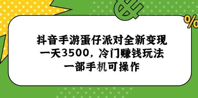 [虚拟项目]（15093期）抖音手游蛋仔派对全新变现，一天3500，冷门赚钱玩法，一部手机可操作