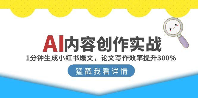 [人工智能]（15041期）AI内容创作实战：1分钟生成小红书爆文，论文写作效率提升300%