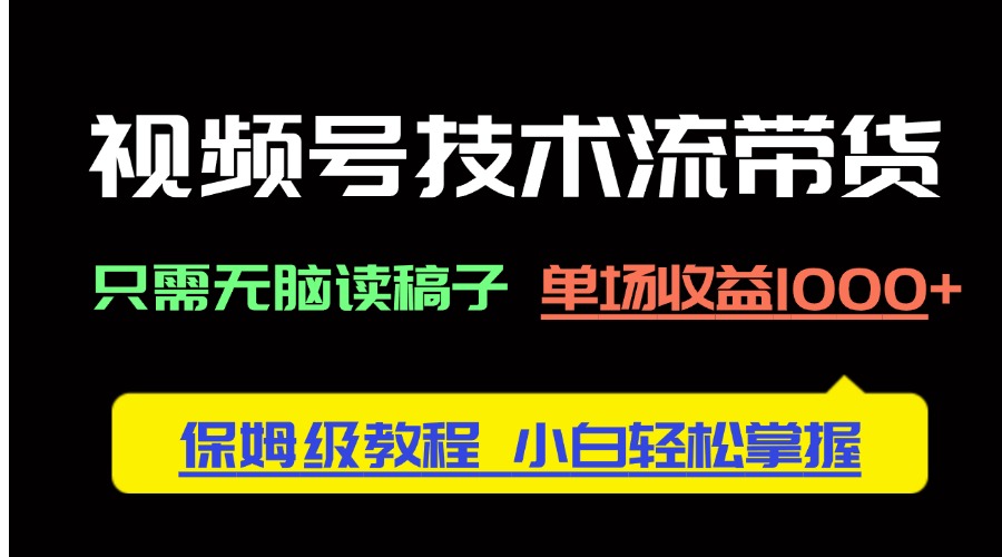 [短视频运营]（14476期）视频号技术流带货，只需无脑读稿子，单场收益1000+ 保姆级教程，小白轻...