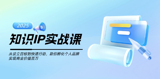 [虚拟项目]（14251期）知识IP实战课，从设立目标到快速行动，助你孵化个人品牌，实现商业价值...