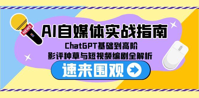 [虚拟项目]（15124期）AI自媒体实战指南，ChatGPT基础到高阶，影评种草与短视频编剧全解析