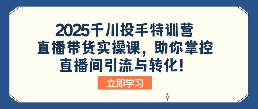 [短视频运营]（14423期）2025千川投手特训营：直播带货实操课，助你掌控直播间引流与转化！
