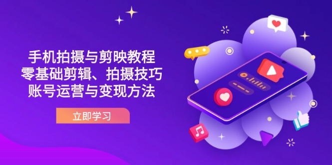 [美工-摄影-建站]（14296期）抖音手机拍摄与剪映教程：零基础剪辑、拍摄技巧到账号运营与变现方法