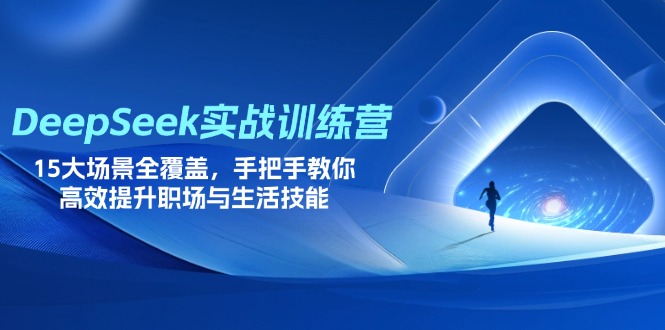 [人工智能]（14236期）DeepSeek实战训练营，15大场景全覆盖，手把手教你高效提升职场与生活技能
