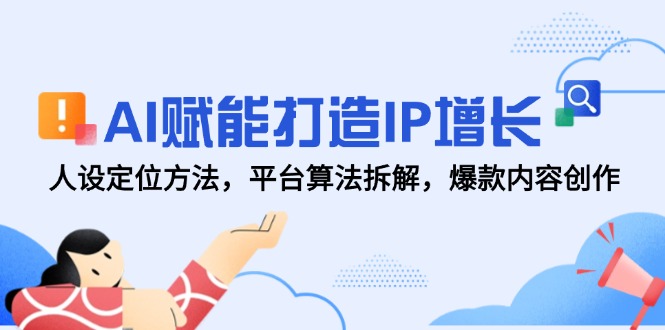 [新媒体]（14911期）AI赋能打造IP增长，人设定位方法，平台算法拆解，爆款内容创作-第1张图片-智慧创业网