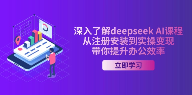 [人工智能]（14383期）深入了解deepseek AI课程，从注册安装到实操变现，带你提升办公效率