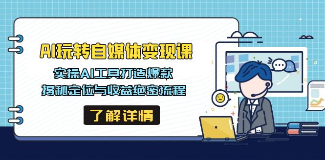[新媒体]（14524期）AI玩转自媒体变现课，实操AI工具打造爆款，揭秘定位与收益绝密流程