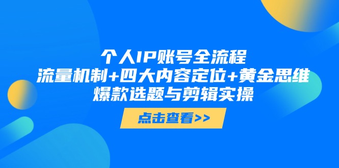 [短视频运营]（14667期）个人IP账号全流程：流量机制+四大内容定位+黄金思维, 爆款选题与剪辑实操