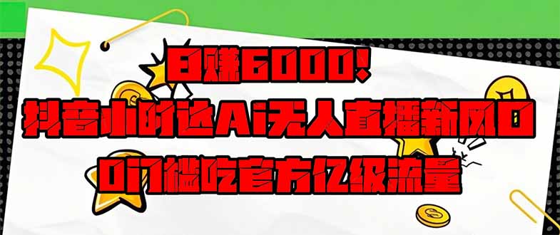 [直播玩法]（14211期）日赚6000+！抖音小时达Ai无人直播躺赚新风口，0门槛吃官方亿级流量！