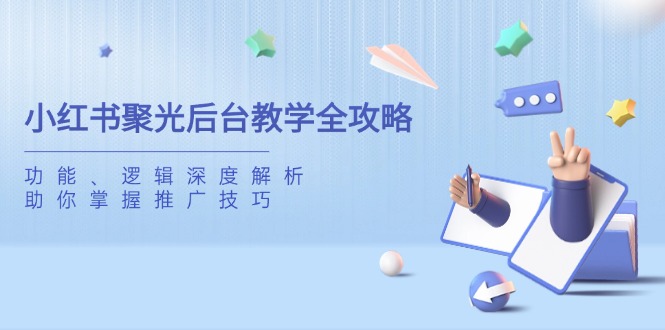 [小红书]（14114期）小红书聚光后台教学全攻略，功能、逻辑深度解析，助你掌握推广技巧-第1张图片-智慧创业网