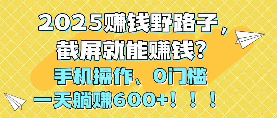 [虚拟项目]（14771期）2025赚钱野路子，截屏就能赚钱？手机操作0门槛，一天躺赚600+！！！