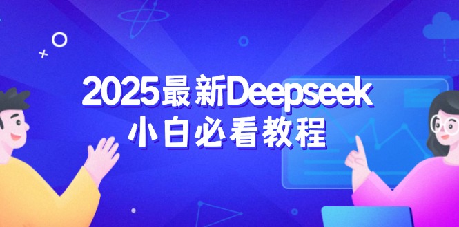 [人工智能]（14391期）2025最新Deepseek小白必看教程：从注册登录到深度思考，一站式学习体验