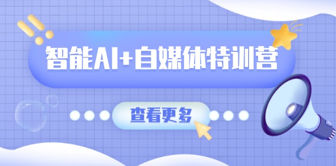 [人工智能]（14129期）智能AI+自媒体特训营：涵盖文本创作、图像创作、视频创作和职场办公几大类