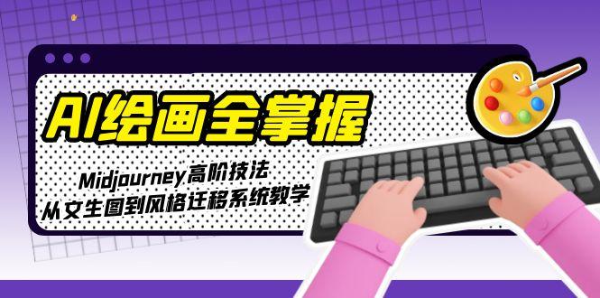 [人工智能]（15020期）AI绘画全掌握：Midjourney高阶技法，从文生图到风格迁移系统教学