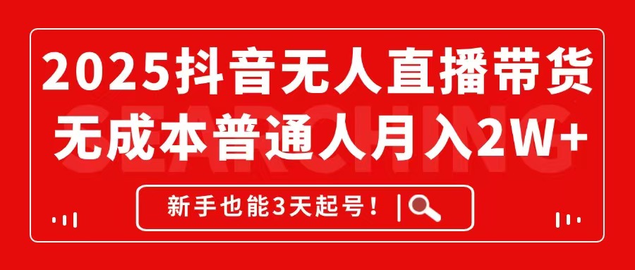 [直播玩法]（14757期）2025抖音无人直播带货，无成本月入2W+，新手也能3天起号！