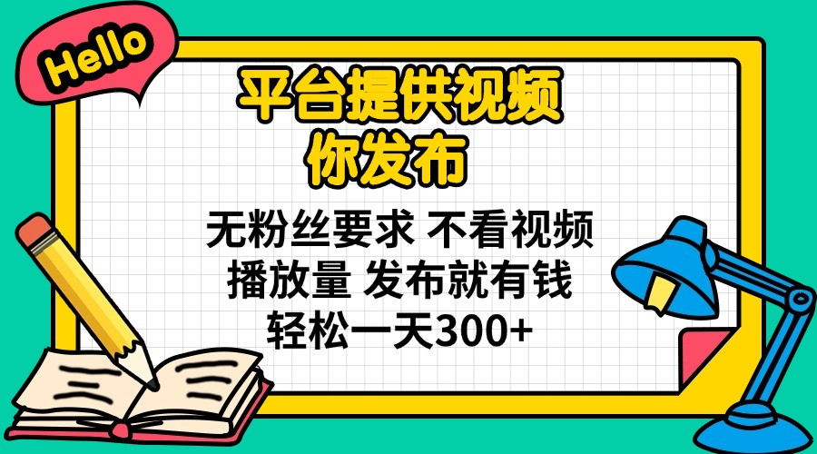 [虚拟项目]（14171期）平台提供视频 你发布 无粉丝要求 不看视频播放量 发布就有钱 轻松一天300+