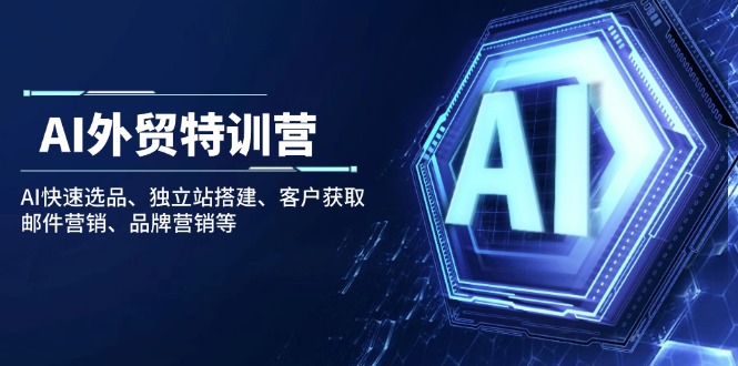 [跨境电商]（14217期）AI外贸特训营：AI快速选品、独立站搭建、客户获取、邮件营销、品牌营销等-第1张图片-智慧创业网