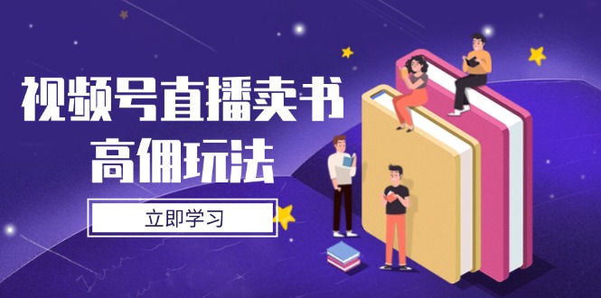 [直播玩法]（14520期）视频号直播卖书高佣玩法，底层逻辑解析，实操技巧全攻略