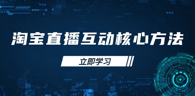 [直播玩法]（14128期）淘宝直播互动核心方法，新手入门指南、直播能力提升，新手主播快速突围