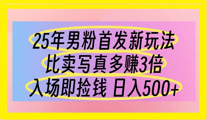 [虚拟项目]（14219期）25年男粉首发新玩法 比卖写真赚的更多 入场即捡钱 日入500