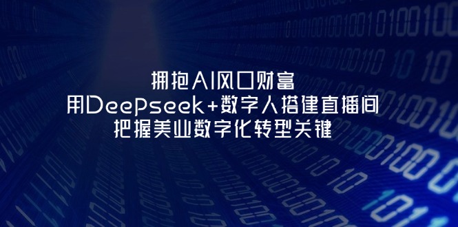 [人工智能]（14299期）拥抱AI风口财富：用Deepseek+数字人搭建直播间，把握美业数字化转型关键