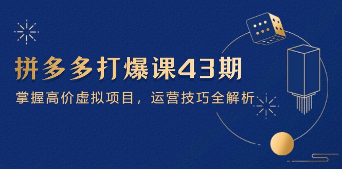 [虚拟项目]（14546期）拼多多打爆课第 43 期，掌握高价虚拟项目，运营技巧全解析（15节）