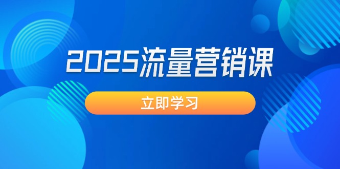[营销-成交]（14313期）2025流量营销课：直击业绩卡点, 拓客新策略, 提高转化率, 设计生意模式