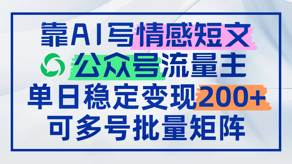 [公众号]（14712期）靠AI写情感短文，公众号流量主日赚200+，可多号批量矩阵