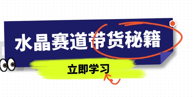 [直播玩法]（14406期）水晶赛道带货秘籍，国学结合、短视频起号、拍摄技巧、直播话术等内容