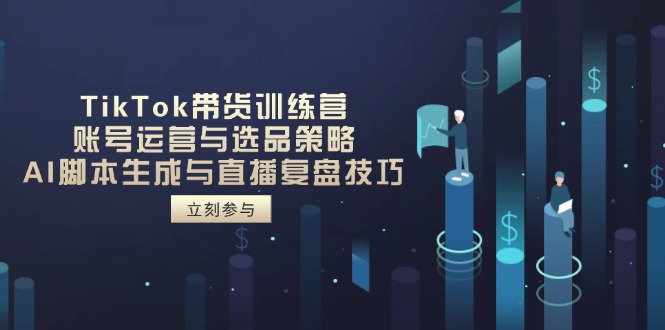 [跨境电商]（14420期）TikTok带货训练营，账号运营与选品策略，AI脚本生成与直播复盘技巧