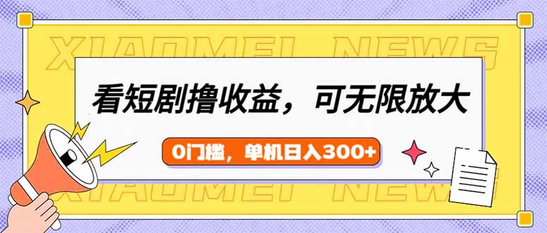 [虚拟项目]（14569期）看短剧领收益，可矩阵无限放大，单机日收益300+，新手小白轻松上手