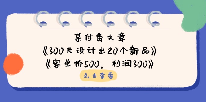 [国内电商]（14209期）某付费文章：《300元设计出20个新品》+《客单价500，利润300》
