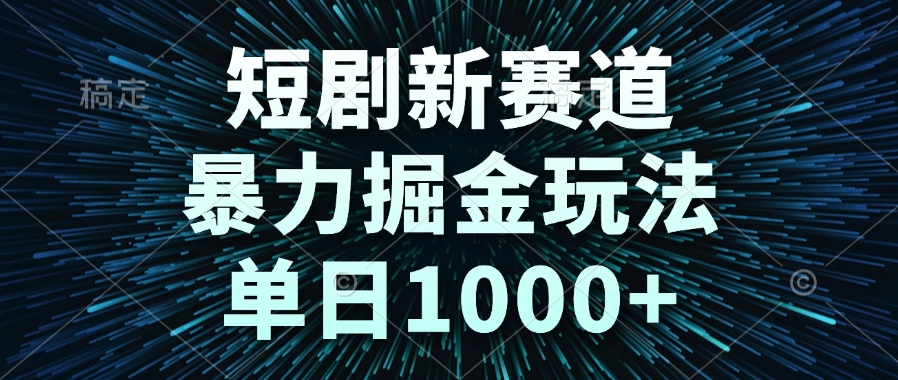 [虚拟项目]（14993期）短剧新赛道，暴力掘金玩法，单日1000+