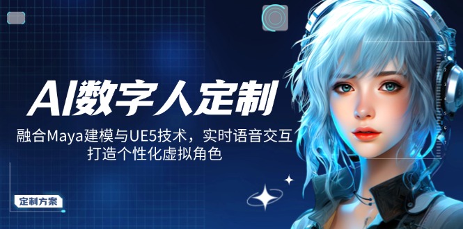[人工智能]（14409期）AI数字人定制，融合Maya建模与UE5技术，实时语音交互，打造个性化虚拟角色