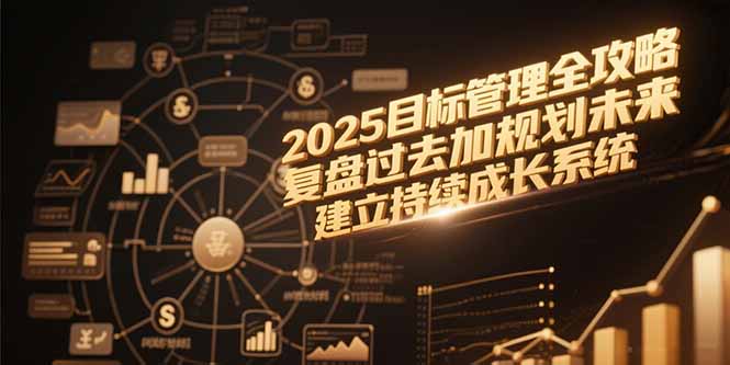 [投资理财]（15199期）2025目标管理全攻略，复盘过去加规划未来，建立持续成长系统