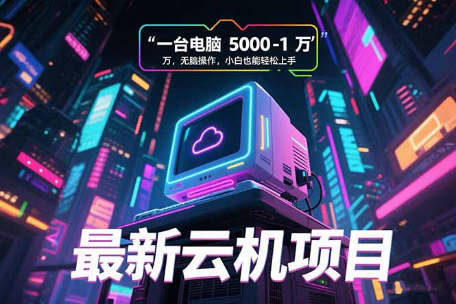 [虚拟项目]（15395期）最新云机项目 一台电脑5000到10000 无脑操作小白也能轻松上手