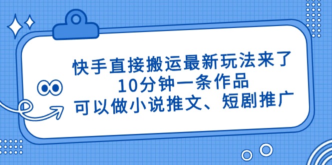 [虚拟项目]（14450期）快手直接搬运最新玩法来了，10分钟一条作品，可以做小说推文、短剧推广...
