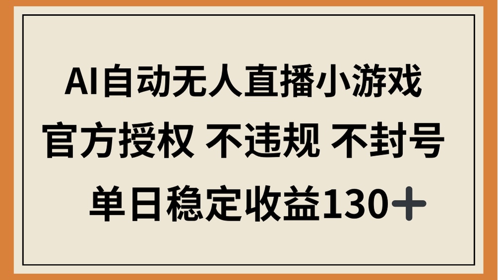 [直播玩法]（14438期）AI自动无人直播小游戏，官方授权 不违规 不封号，单日稳定收益130+