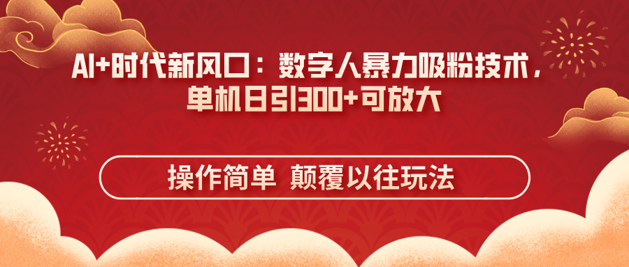 [虚拟项目]（14304期）AI+时代新风口：数字人暴力吸粉技术，单机日引300+可放大 操作简单  颠...