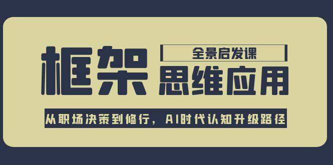[投资理财]（15153期）框架思维应用全景课，从职场决策到修行，AI时代认知升级路径