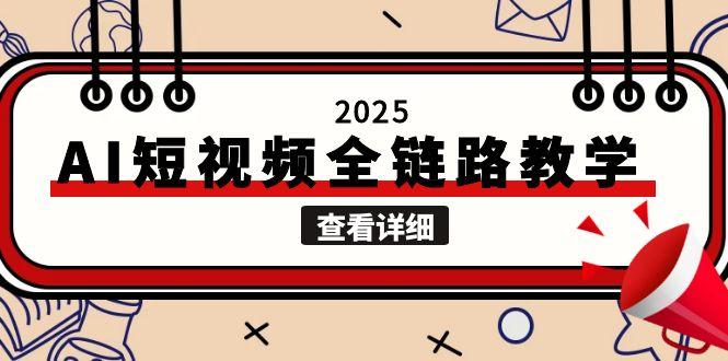 [人工智能]（15162期）2025AI短视频全链路教学，文案图片视频生成，解决自媒体创作痛点