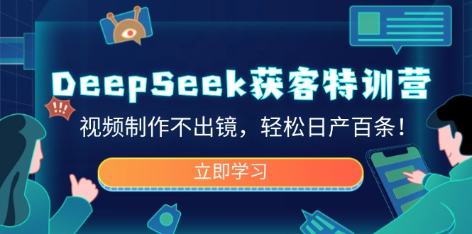 [人工智能]（14461期）DeepSeek获客特训营，视频制作不出镜，轻松日产百条！