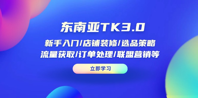 [跨境电商]（14208期）东南亚TK3.0：新手入门/店铺装修/选品策略/流量获取/订单处理/联盟营销等