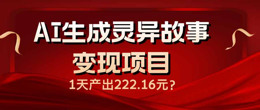 [虚拟项目]（14261期）AI生成灵异故事变现项目，1天产出222.16元