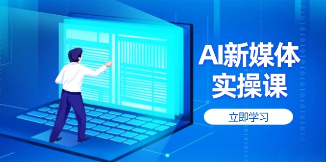 [新媒体]（14346期）AI新媒体实操课，快速提升账号权重，打造高曝光主页与爆款内容