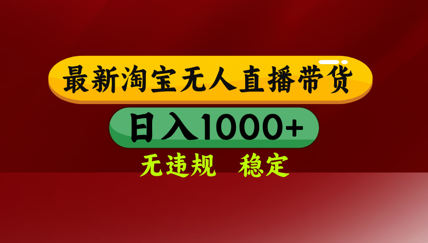 [直播玩法]（14590期）25年3月淘宝无人直播带货，日入多张，不违规不封号，操作简单