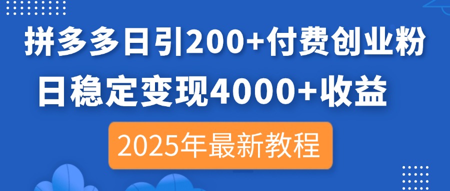 [引流-涨粉-软件]（14217期）拼多多日引200+付费创业粉，日稳定变现4000+收益，2025年最新教程
