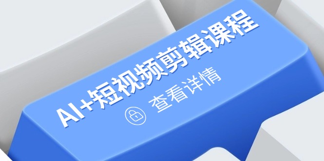 [人工智能]（14562期）从入门到精通，AI+短视频剪辑课程，掌握账号运营直播技巧，打造爆款