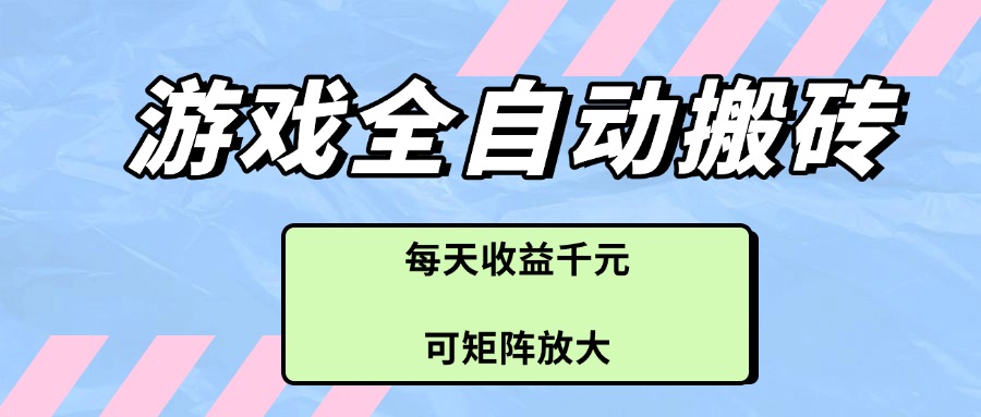 [虚拟项目]（14674期）游戏全自动搬砖项目，每天收益千元，可矩阵放大
